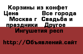Корзины из конфет › Цена ­ 1 600 - Все города, Москва г. Свадьба и праздники » Другое   . Ингушетия респ.